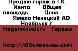 Продаю гараж в ГК “Ханто-1“ › Общая площадь ­ 24 › Цена ­ 350 000 - Ямало-Ненецкий АО, Ноябрьск г. Недвижимость » Гаражи   